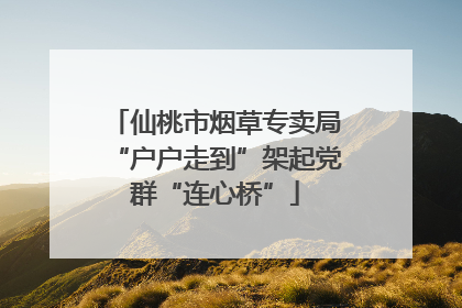 仙桃市烟草专卖局“户户走到”架起党群“连心桥”