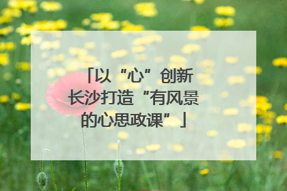 以“心”创新 长沙打造“有风景的心思政课”