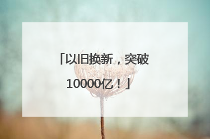 以旧换新，突破10000亿！