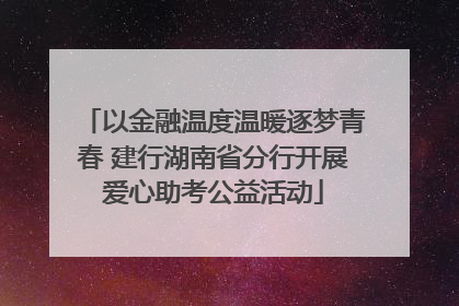 以金融温度温暖逐梦青春 建行湖南省分行开展爱心助考公益活动