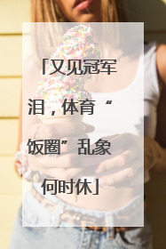 又见冠军泪，体育“饭圈”乱象何时休