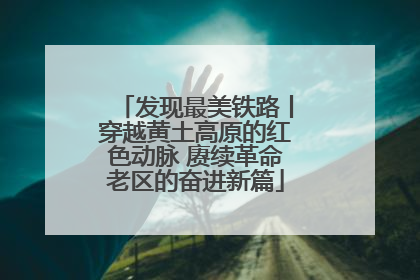 发现最美铁路丨穿越黄土高原的红色动脉 赓续革命老区的奋进新篇