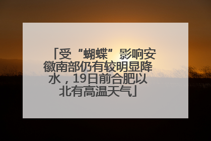 受“蝴蝶”影响安徽南部仍有较明显降水，19日前合肥以北有高温天气