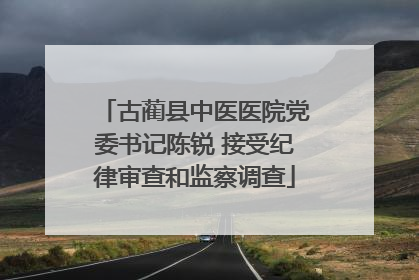 古蔺县中医医院党委书记陈锐 接受纪律审查和监察调查