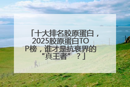 十大排名胶原蛋白，2025胶原蛋白TOP榜，谁才是抗衰界的 “真王者”？