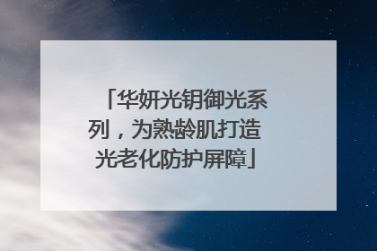 华妍光钥御光系列，为熟龄肌打造光老化防护屏障