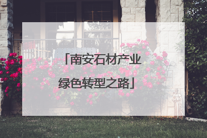 南安石材产业绿色转型之路
