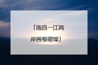 南昌一江两岸画卷璀璨