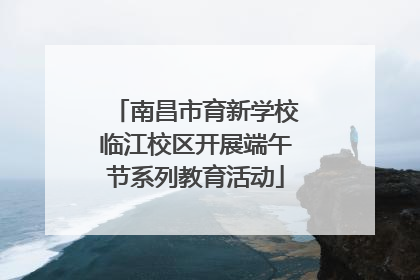 南昌市育新学校临江校区开展端午节系列教育活动