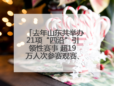 去年山东共举办21项“四沿”引领性赛事 超19万人次参赛观赛、观光旅游