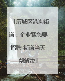 历城区港沟街道：企业紧急要招聘 街道当天帮解决