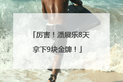 厉害！潘展乐8天拿下9块金牌！