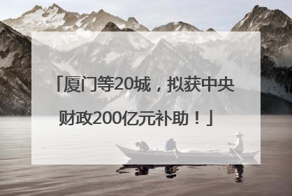 厦门等20城，拟获中央财政200亿元补助！