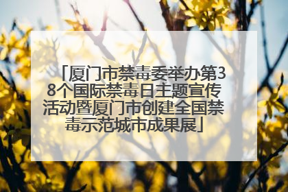 厦门市禁毒委举办第38个国际禁毒日主题宣传活动暨厦门市创建全国禁毒示范城市成果展
