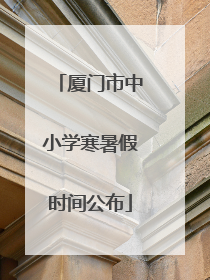 厦门市中小学寒暑假时间公布