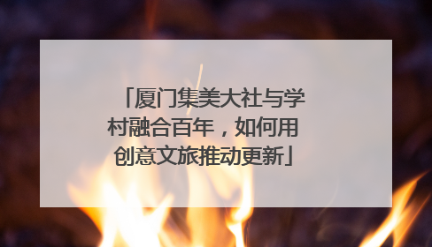 厦门集美大社与学村融合百年，如何用创意文旅推动更新