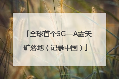 全球首个5G—A露天矿落地（记录中国）