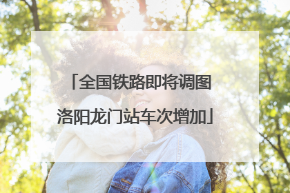 全国铁路即将调图 洛阳龙门站车次增加