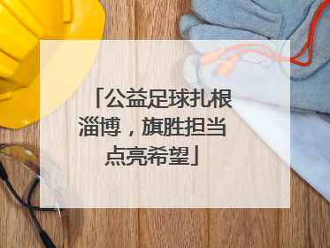 公益足球扎根淄博，旗胜担当点亮希望