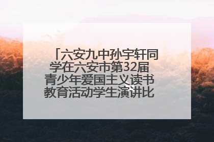 六安九中孙宇轩同学在六安市第32届青少年爱国主义读书教育活动学生演讲比赛中荣获一等奖