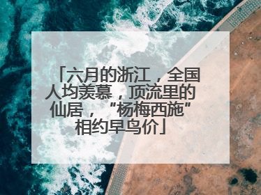 六月的浙江，全国人均羡慕，顶流里的仙居，“杨梅西施”相约早鸟价