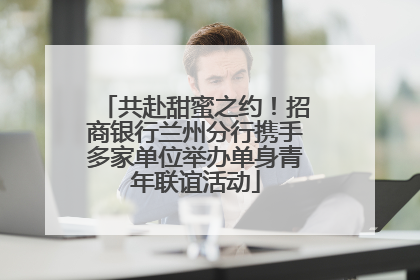 共赴甜蜜之约！招商银行兰州分行携手多家单位举办单身青年联谊活动