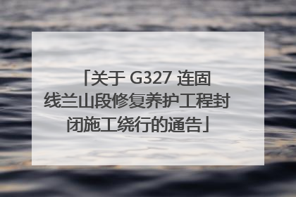 关于 G327 连固线兰山段修复养护工程封闭施工绕行的通告