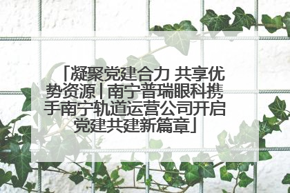 凝聚党建合力 共享优势资源│南宁普瑞眼科携手南宁轨道运营公司开启党建共建新篇章