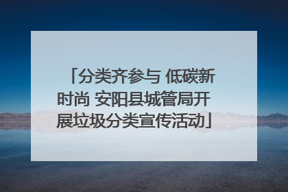 分类齐参与 低碳新时尚 安阳县城管局开展垃圾分类宣传活动