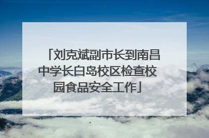 刘克斌副市长到南昌中学长白岛校区检查校园食品安全工作