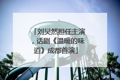 刘昊然担任主演，话剧《温暖的味道》成都首演