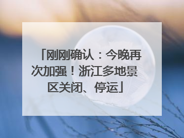刚刚确认：今晚再次加强！浙江多地景区关闭、停运