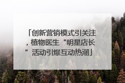 创新营销模式引关注，植物医生“明星店长”活动引爆互动热潮