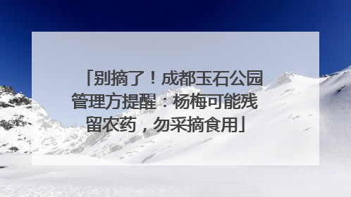 别摘了！成都玉石公园管理方提醒：杨梅可能残留农药，勿采摘食用