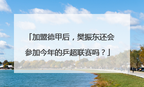 加盟德甲后，樊振东还会参加今年的乒超联赛吗？