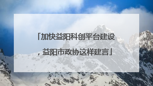 加快益阳科创平台建设，益阳市政协这样建言