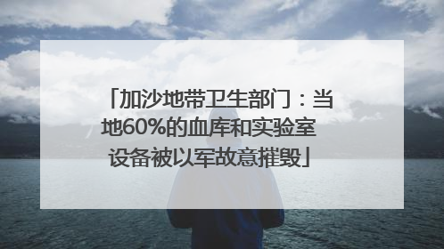 加沙地带卫生部门：当地60%的血库和实验室设备被以军故意摧毁