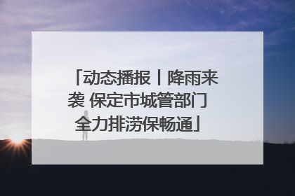 动态播报丨降雨来袭 保定市城管部门全力排涝保畅通
