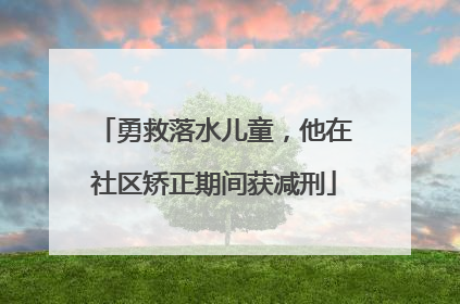 勇救落水儿童，他在社区矫正期间获减刑