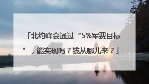 北约峰会通过“5%军费目标”，能实现吗？钱从哪儿来？