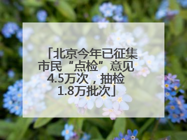 北京今年已征集市民“点检”意见4.5万次，抽检1.8万批次