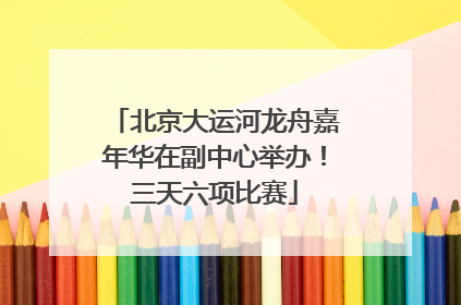 北京大运河龙舟嘉年华在副中心举办！三天六项比赛