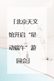 北京天文馆开启“星动端午”游园会