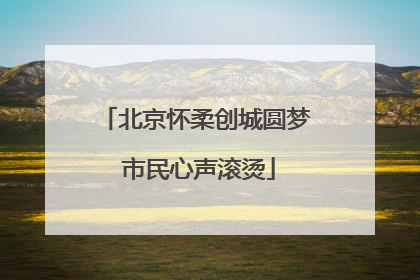 北京怀柔创城圆梦 市民心声滚烫