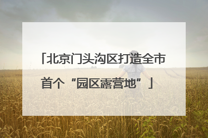 北京门头沟区打造全市首个“园区露营地”