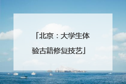 北京：大学生体验古籍修复技艺