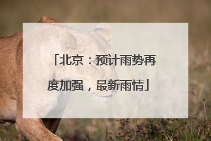 北京：预计雨势再度加强，最新雨情