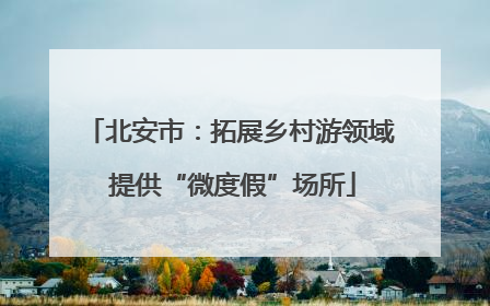 北安市：拓展乡村游领域 提供“微度假”场所