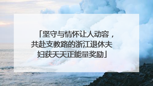 坚守与情怀让人动容，共赴支教路的浙江退休夫妇获天天正能量奖励