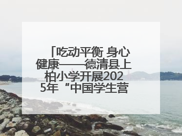 吃动平衡 身心健康——德清县上柏小学开展2025年“中国学生营养日”主题活动